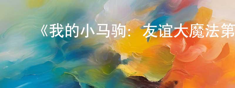 陈显达发布《我的小马驹:友谊大魔法第五季 国语版》详情介绍_我的小马驹:友谊大魔法第五季 国语版已完结在线观看_我的小马驹:友谊大魔法第五季 国语版迅雷下载_欧美动漫